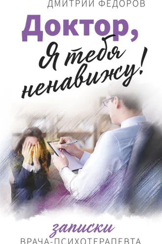 Обложка книги «Доктор, я тебя ненавижу! Записки врача-психотерапевта»