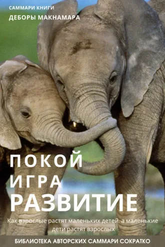 Обложка книги «Саммари книги Деборы Макнамары «Покой, игра, развитие. Как взрослые растят маленьких детей, а маленькие дети растят взрослых»»