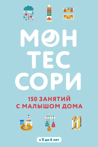 Обложка книги «Монтессори. 150 занятий с малышом дома»