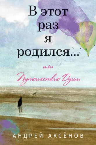 Обложка книги «В этот раз я родился… или Путешествие Души. Часть первая»