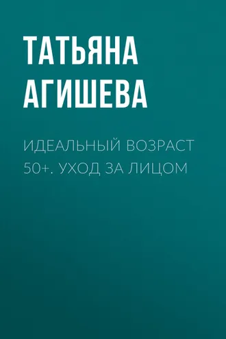 Обложка книги «Идеальный возраст 50+. Уход за лицом»