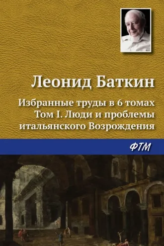 Обложка книги «Избранные труды в 6 томах. Том 1. Люди и проблемы итальянского Возрождения»
