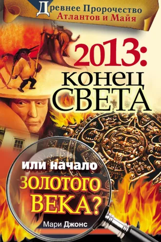 Обложка книги «2013: Конец Света или начало Золотого Века? Древнее пророчество атлантов и майя»