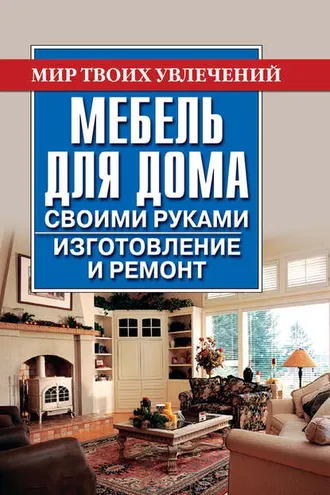 Обложка книги «Мебель для дома своими руками. Изготовление и ремонт»
