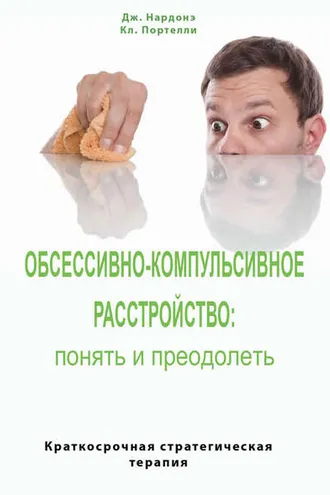 Обложка книги «Обсессивно-компульсивное расстройство: понять и преодолеть. Краткосрочная стратегическая терапия»