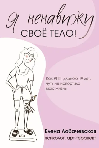 Обложка книги ««Я ненавижу своё тело!» Как РПП, длиною 19 лет, чуть не испортило мою жизнь»