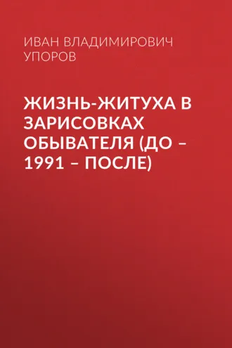 Обложка книги «Жизнь-житуха в зарисовках обывателя (до – 1991 – после)»