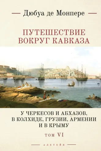 Обложка книги «Путешествие вокруг Кавказа. У черкесов и абхазов, в Колхиде, Грузии, Армении и в Крыму (с живописным географическим, археологическим и геологическим атласом). Том 6»