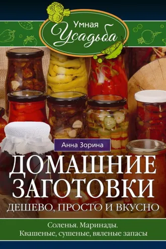 Обложка книги «Домашние заготовки. Дешево, просто и вкусно. Соленья. Маринады. Квашеные, сушеные, вяленые запасы…»