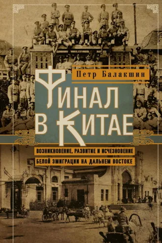 Обложка книги «Финал в Китае. Возникновение, развитие и исчезновение белой эмиграции на Дальнем Востоке»
