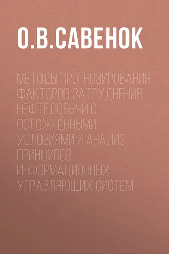 Обложка книги «Методы прогнозирования факторов затруднения нефтедобычи с осложнёнными условиями и анализ принципов информационных управляющих систем»