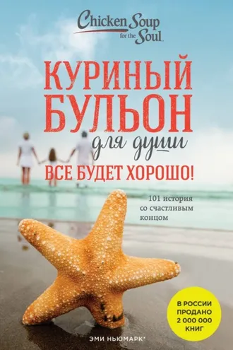 Обложка книги «Куриный бульон для души. Все будет хорошо! 101 история со счастливым концом»