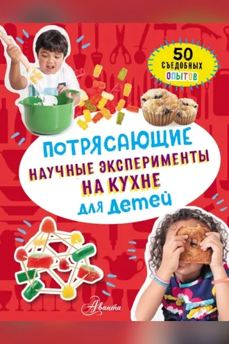 Обложка книги «Потрясающие научные эксперименты на кухне для детей. 50 съедобных опытов»