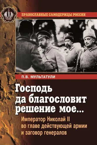 Обложка книги «Господь да благословит решение мое… Император Николай II во главе действующей армии и заговор генералов»
