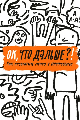 Обложка книги «ОК, что дальше?! Как превратить мечту в профессию»