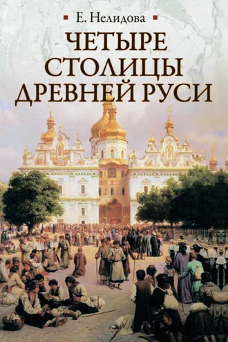 Обложка книги «Четыре столицы Древней Руси. Старая Ладога, Новгород, Киев, Владимир. Легенды и памятники»