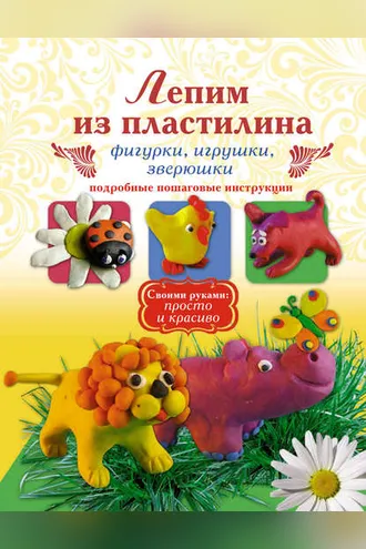 Обложка книги «Лепим из пластилина. Фигурки, игрушки, зверюшки»