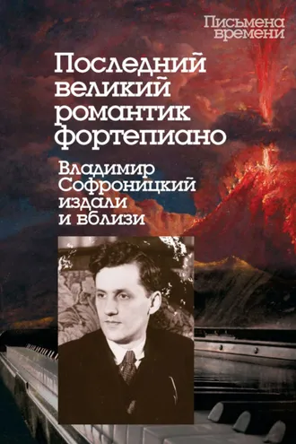 Обложка книги «Последний великий романтик фортепиано. Владимир Софроницкий издали и вблизи»