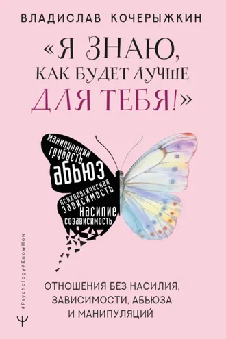 Обложка книги ««Я знаю, как будет лучше для тебя!» Здоровые отношения без насилия, зависимости, абьюза и манипуляций»