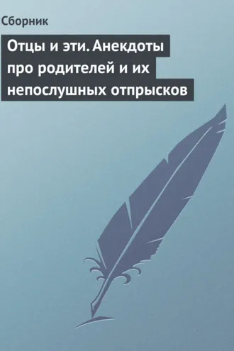 Обложка книги «Отцы и эти. Анекдоты про родителей и их непослушных отпрысков»