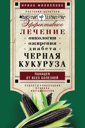 Обложка книги «Черная кукуруза, или Панацея от всех болезней. Эффективное лечение онкологии, ожирения, диабета…»