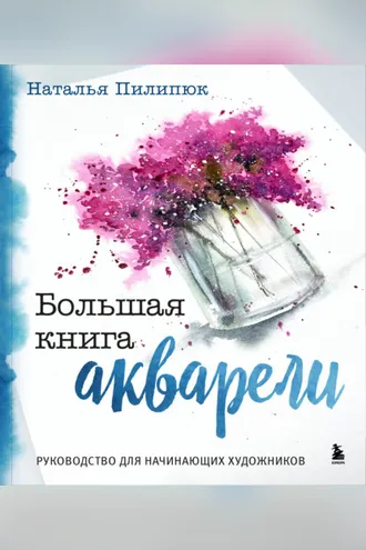 Обложка книги «Большая книга акварели. Руководство для начинающих художников»