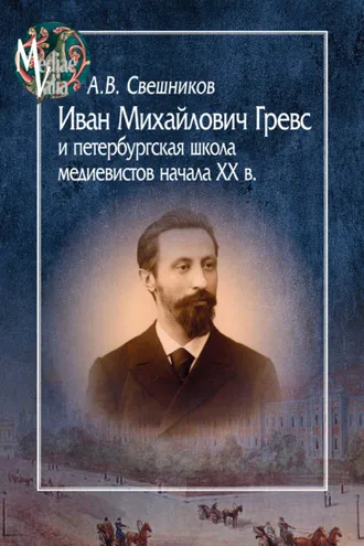 Обложка книги «Иван Михайлович Гревс и петербургская школа медиевистов начала XX века. Судьба научного сообщества»