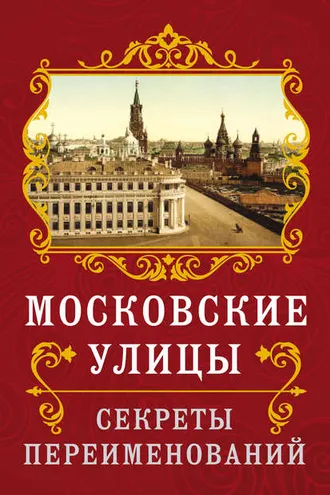 Обложка книги «Московские улицы. Секреты переименований»