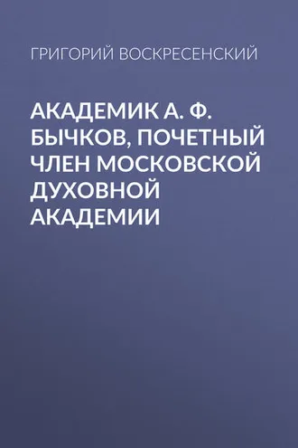 Обложка книги «Академик A. Ф. Бычков, почетный член Московской Духовной Академии»