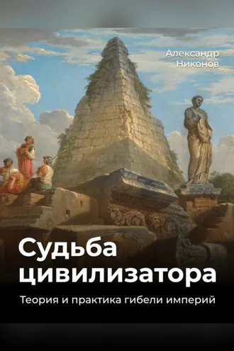 Обложка книги «Судьба цивилизатора. Теория и практика гибели империй»