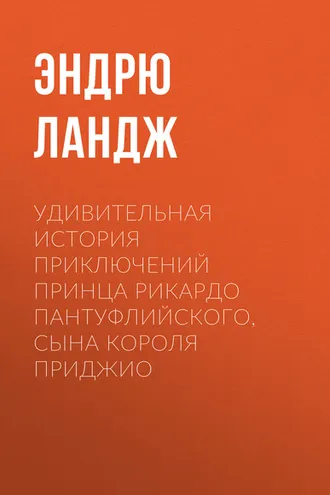 Обложка книги «Удивительная история приключений принца Рикардо Пантуфлийского, сына короля Приджио»