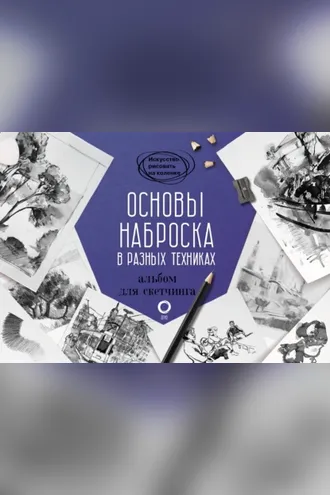 Обложка книги «Основы наброска в разных техниках. Альбом для скетчинга»