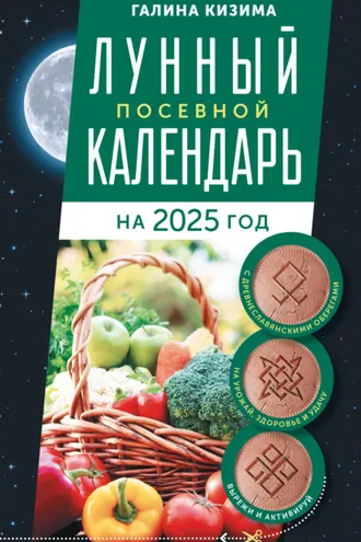 Обложка книги «Лунный посевной календарь садовода и огородника на 2025 г. с древнеславянскими оберегами на урожай, здоровье и удачу»