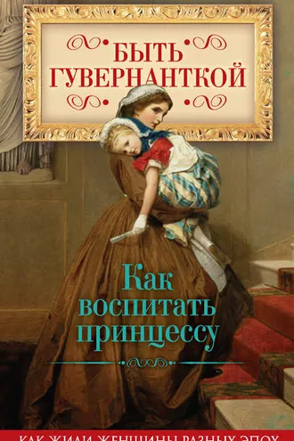 Обложка книги «Быть гувернанткой. Как воспитать принцессу»