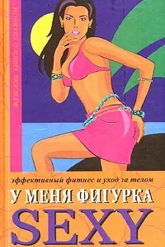 Обложка книги «У меня фигурка SEXY. Эффективный фитнес и уход за телом»