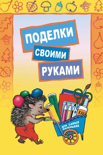 Обложка книги «Поделки своими руками для самых маленьких»