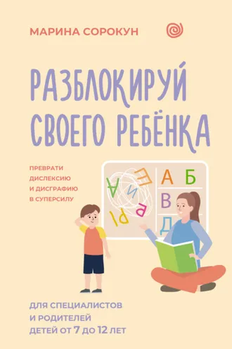 Обложка книги «Разблокируй своего ребенка. Как превратить дислексию и дисграфию из проблемы в суперсилу. Для специалистов и родителей детей 7–12 лет»