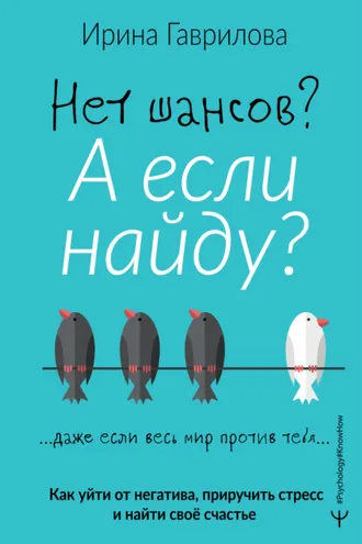 Обложка книги «Нет шансов? А если найду? Как уйти от негатива, приручить стресс и найти своё счастье»