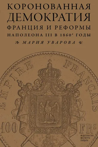 Обложка книги «Коронованная демократия. Франция и реформы Наполеона III в 1860‑е гг.»