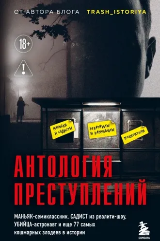 Обложка книги «Антология преступлений. Маньяк-семиклассник, садист из реалити-шоу, убийца-астронавт и еще 77 самых кошмарных злодеев в истории»