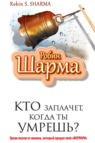 Обложка книги «Кто заплачет, когда ты умрешь? Уроки жизни от монаха, который продал свой «феррари»»