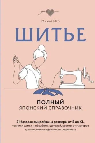Обложка книги «Шитье. Полный японский справочник. 21 базовая выкройка на размеры от S до XL, техники шитья и обработки деталей, советы от мастеров для получения идеального результата»