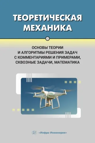 Обложка книги «Теоретическая механика. Основы теории и алгоритмы решения задач с комментариями и примерами, сквозные задачи, математика»